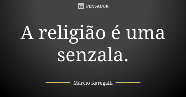 A religião é uma senzala.... Frase de Marcio-karegalli.