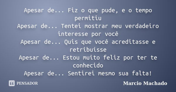 Apesar de... Fiz o que pude, e o tempo permitiu Apesar de... Tentei mostrar meu verdadeiro interesse por você Apesar de... Quis que você acreditasse e retribuís... Frase de Marcio Machado.