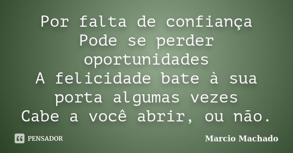 Por falta de confiança Pode se perder oportunidades A felicidade bate à sua porta algumas vezes Cabe a você abrir, ou não.... Frase de Marcio Machado.