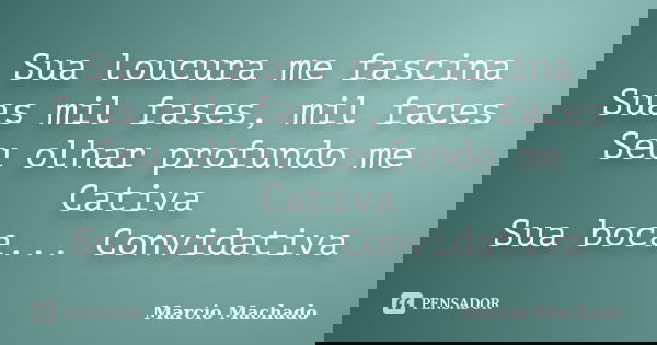 Sua loucura me fascina Suas mil fases, mil faces Seu olhar profundo me Cativa Sua boca... Convidativa... Frase de Marcio Machado.