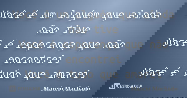 Você é um alguém que ainda não tive Você é esperança que não encontrei Você é tudo que amarei... Frase de Marcio Machado.