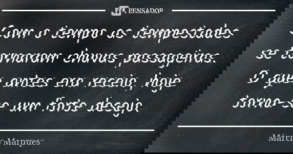 Com o tempo as tempestades se tornaram chuvas passageiras. O que antes era receio, hoje torna-se um forte desejo.... Frase de Márcio Marques.