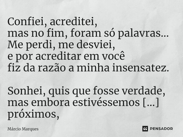 ⁠Confiei, acreditei, mas no fim, foram só palavras... Me perdi, me desviei, e por acreditar em você fiz da razão a minha insensatez. Sonhei, quis que fosse verd... Frase de Márcio Marques.