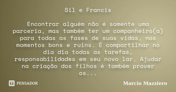 Sil e Francis Encontrar alguém não é somente uma parceria, mas também ter um companheiro(a) para todas as fases de suas vidas, nos momentos bons e ruins. É comp... Frase de Marcio Mazziero.