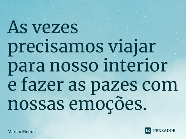 As vezes precisamos viajar para nosso interior e fazer as pazes com nossas emoções.⁠... Frase de Marcio Melim.