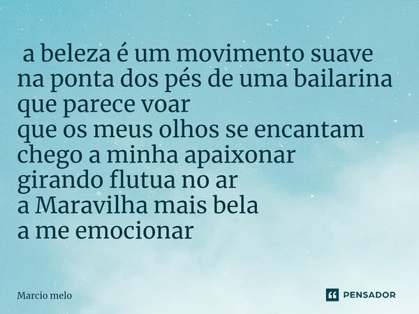 ⁠ a beleza é um movimento suave na ponta dos pés de uma bailarina que parece voar que os meus olhos se encantam chego a minha apaixonar girando flutua no ar a M... Frase de marcio melo.