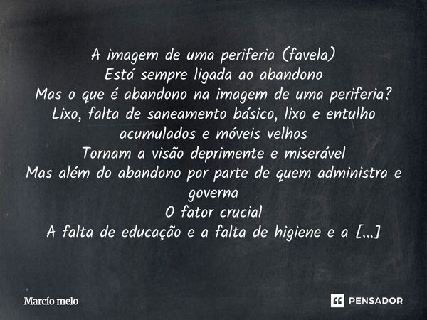 A imagem de uma periferia (favela) Está sempre ligada ao abandono Mas o que é abandono na imagem de uma periferia? Lixo, falta de saneamento básico, lixo e ent... Frase de marcio melo.