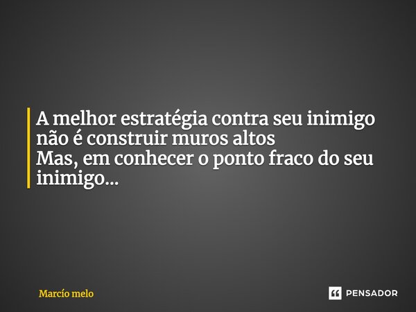 ⁠A melhor estratégia contra seu inimigo não é construir muros altos Mas, em conhecer o ponto fraco do seu inimigo...... Frase de marcio melo.