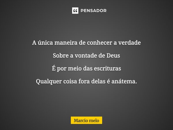 ⁠A única maneira de conhecer a verdade Sobre a vontade de Deus É por meio das escrituras Qualquer coisa fora delas é anátema.... Frase de marcio melo.