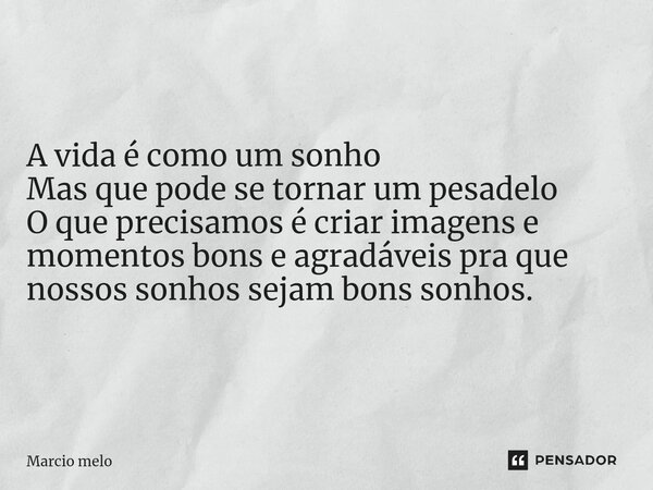 ⁠A vida é como um sonho Mas que pode se tornar um pesadelo O que precisamos é criar imagens e momentos bons e agradáveis pra que nossos sonhos sejam bons sonhos... Frase de marcio melo.