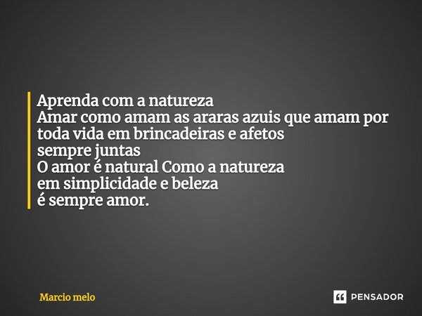 ⁠Aprenda com a natureza Amar como amam as araras azuis que amam por toda vida em brincadeiras e afetos sempre juntas O amor é natural Como a natureza em simplic... Frase de marcio melo.