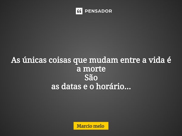⁠ As únicas coisas que mudam entre a vida é a morte São as datas e o horário...... Frase de marcio melo.