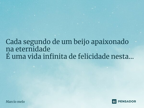 ⁠Cada segundo de um beijo apaixonado na eternidade É uma vida infinita de felicidade nesta...... Frase de marcio melo.