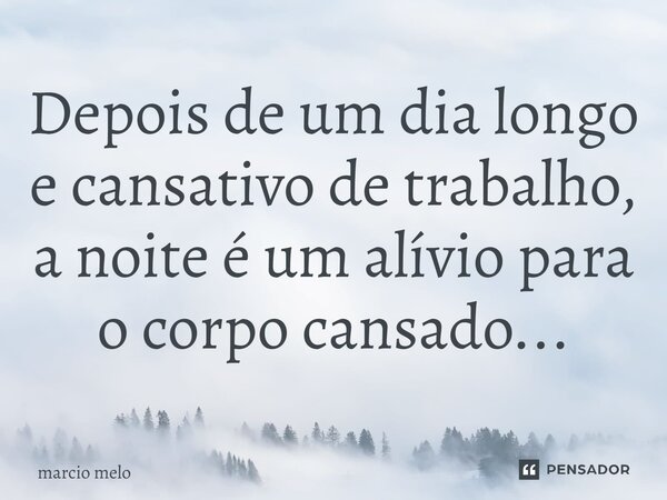 Depois de um dia longo e cansativo⁠ de trabalho, a noite é um alívio para o corpo cansado...... Frase de marcio melo.