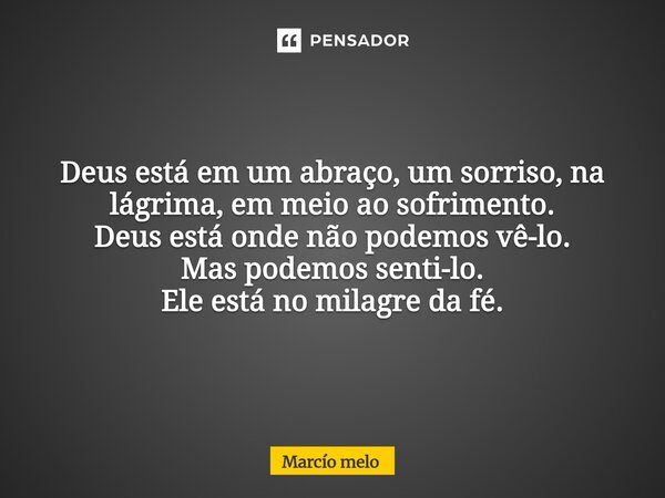 ⁠Deus está em um abraço, um sorriso, na lágrima, em meio ao sofrimento. Deus está onde não podemos vê-lo. Mas podemos senti-lo. Ele está no milagre da fé.... Frase de marcio melo.