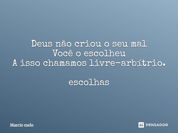 ⁠Deus não criou o seu mal Você o escolheu A isso chamamos livre-arbítrio. escolhas... Frase de marcio melo.