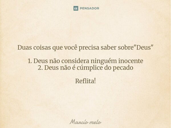 ⁠Duas coisas que você precisa saber sobre "Deus" 1. Deus não considera ninguém inocente 2. Deus não é cúmplice do pecado Reflita!... Frase de marcio melo.