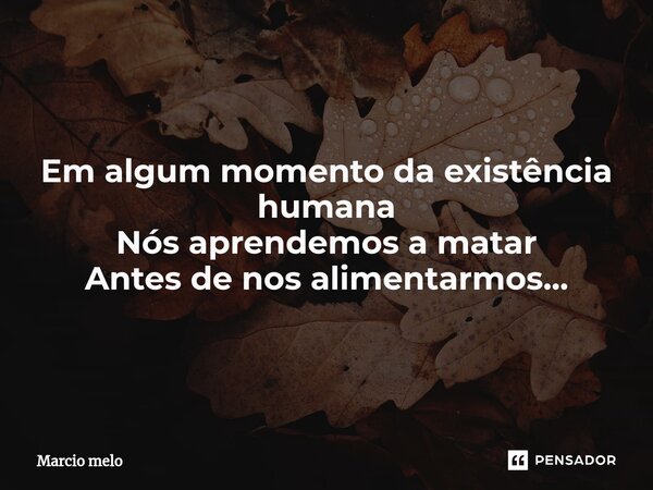 ⁠Em algum momento da existência humana Nós aprendemos a matar Antes de nos alimentarmos...... Frase de marcio melo.