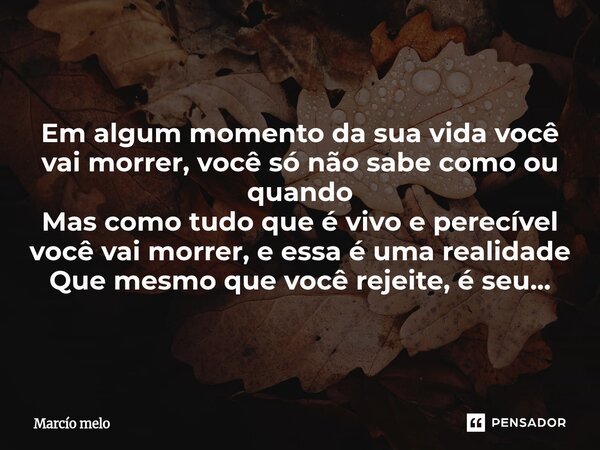 ⁠Em algum momento da sua vida você vai morrer, você só não sabe como ou quando Mas como tudo que é vivo e perecível você vai morrer, e essa é uma realidade Que ... Frase de marcio melo.