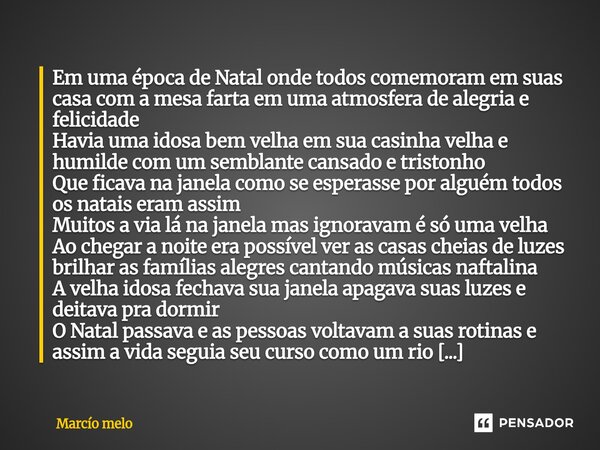 Em uma época de Natal onde todos comemoram em suas casa com a mesa farta em uma atmosfera de alegria e felicidade Havia uma idosa bem velha em sua casinha velh... Frase de marcio melo.