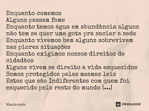 ⁠Enquanto comemos Alguns passam fome Enquanto temos água em abundância alguns não tem se quer uma gota pra saciar a sede Enquanto vivemos bem alguns sobrevivem ... Frase de marcio melo.