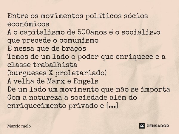 ⁠Entre os movimentos políticos sócios econômicos A o capitalismo de 500anos é o socialis.o que precede o comunismo E nessa que de braços Temos de um lado o pode... Frase de marcio melo.