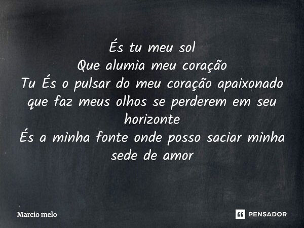 ⁠És tu meu sol Que alumia meu coração Tu És o pulsar do meu coração apaixonado que faz meus olhos se perderem em seu horizonte És a minha fonte onde posso sacia... Frase de marcio melo.