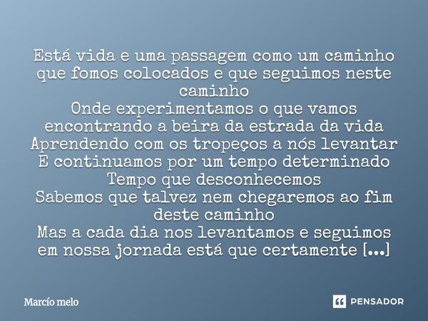 Está vida e uma passagem como um caminho que fomos colocados e que seguimos neste caminho Onde experimentamos o que vamos encontrando a beira da estrada da vid... Frase de marcio melo.