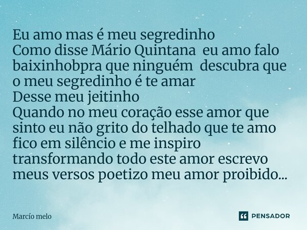 Eu amo mas é meu segredinho Como disse Mário Quintana eu amo falo baixinhobpra que ninguém descubra que o meu segredinho é te amar Desse meu jeitinho Quando no... Frase de marcio melo.
