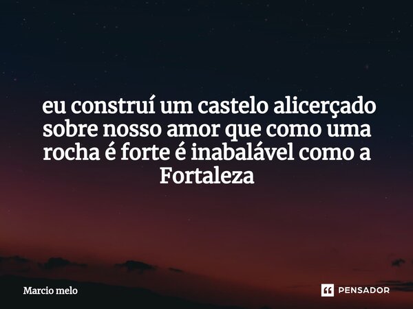 ⁠ eu construí um castelo alicerçado sobre nosso amor que como uma rocha é forte é inabalável como a Fortaleza... Frase de marcio melo.