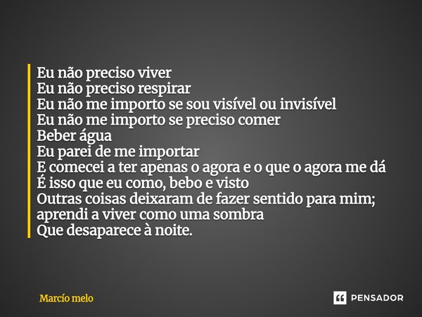 Eu não preciso viver Eu não preciso respirar Eu não me importo se sou visível ou invisível Eu não me importo se preciso comer Beber água Eu parei de me importa... Frase de marcio melo.