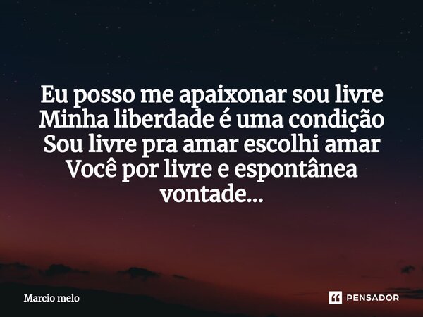 ⁠Eu posso me apaixonar sou livre Minha liberdade é uma condição Sou livre pra amar escolhi amar Você por livre e espontânea vontade...... Frase de marcio melo.