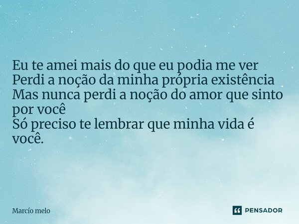 ⁠Eu te amei mais do que eu podia me ver Perdi a noção da minha própria existência Mas nunca perdi a noção do amor que sinto por você Só preciso te lembrar que m... Frase de marcio melo.