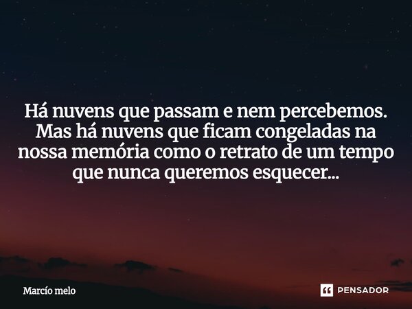 ⁠Há nuvens que passam e nem percebemos. Mas há nuvens que ficam congeladas na nossa memória como o retrato de um tempo que nunca queremos esquecer...... Frase de marcio melo.