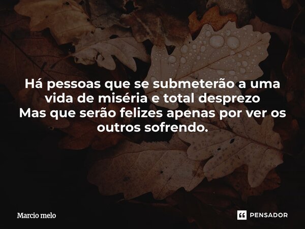 ⁠Há pessoas que se submeterão a uma vida de miséria e total desprezo Mas que serão felizes apenas por ver os outros sofrendo.... Frase de marcio melo.