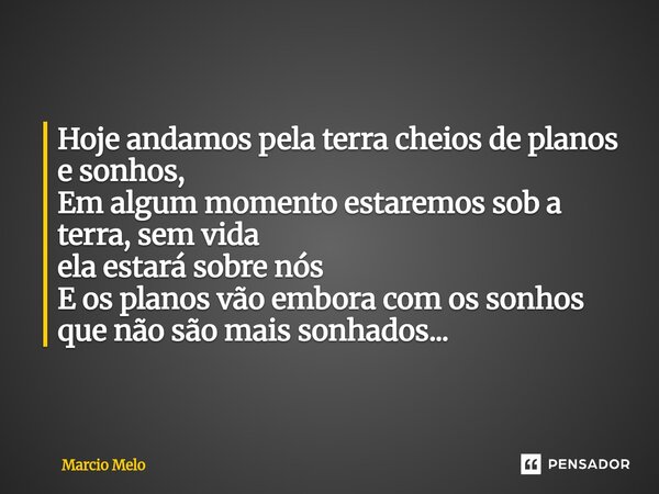 ⁠Hoje andamos pela terra cheios de planos e sonhos, Em algum momento estaremos sob a terra, sem vida ela estará sobre nós E os planos vão embora com os sonhos q... Frase de marcio melo.