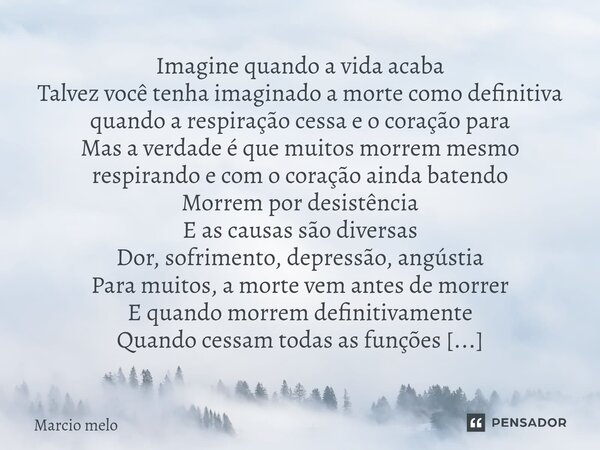 Imagine quando a vida acaba Talvez você tenha imaginado a morte como definitiva quando a respiração cessa e o coração para Mas a verdade é que muitos morrem me... Frase de marcio melo.