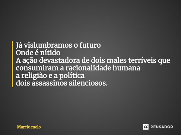 ⁠Já vislumbramos o futuro Onde é nítido A ação devastadora de dois males terríveis que consumiram a racionalidade humana a religião e a política dois assassinos... Frase de marcio melo.