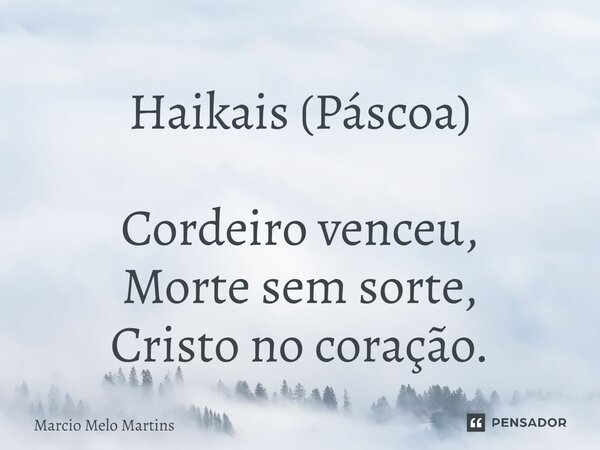 ⁠Haikais (Páscoa) Cordeiro venceu, Morte sem sorte, Cristo no coração.... Frase de Márcio Melo Martins.
