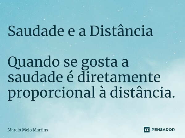 ⁠Saudade e a Distância Quando se gosta a saudade é diretamente proporcional à distância.... Frase de Márcio Melo Martins.