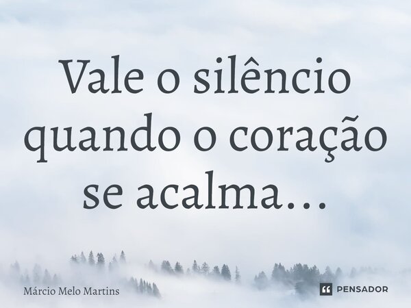 ⁠Vale o silêncio quando o coração se acalma...... Frase de Márcio Melo Martins.