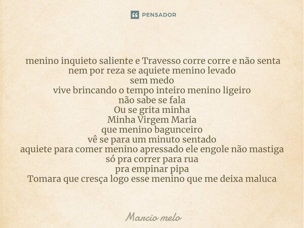 ⁠ menino inquieto saliente e Travesso corre corre e não senta nem por reza se aquiete menino levado sem medo vive brincando o tempo inteiro menino ligeiro não s... Frase de marcio melo.