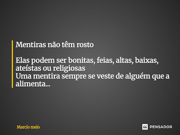 ⁠Mentiras não têm rosto Elas podem ser bonitas, feias, altas, baixas, ateístas ou religiosas Uma mentira sempre se veste de alguém que a alimenta...... Frase de marcio melo.