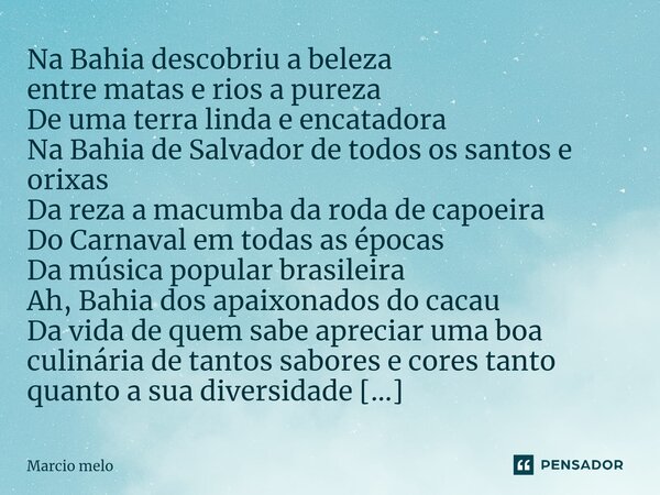 ⁠Na Bahia descobriu a beleza entre matas e rios a pureza De uma terra linda e encatadora Na Bahia de Salvador de todos os santos e orixas Da reza a macumba da r... Frase de marcio melo.