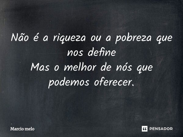 ⁠Não é a riqueza ou a pobreza que nos define Mas o melhor de nós que podemos oferecer.... Frase de marcio melo.