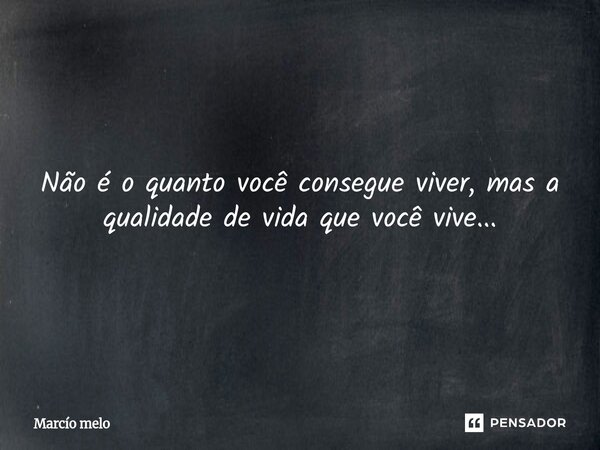 ⁠Não é o quanto você consegue viver, mas a qualidade de vida que você vive...... Frase de marcio melo.