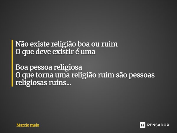 ⁠Não existe religião boa ou ruim O que deve existir é uma Boa pessoa religiosa O que torna uma religião ruim são pessoas religiosas ruins...... Frase de marcio melo.