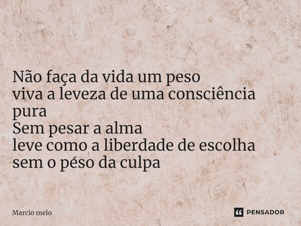 ⁠ Não faça da vida um peso viva a leveza de uma consciência pura Sem pesar a alma leve como a liberdade de escolha sem o peso da culpa... Frase de marcio melo.