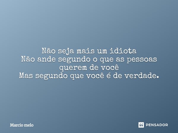 ⁠Não seja mais um idiota Não ande segundo o que as pessoas querem de você Mas segundo que você é de verdade.... Frase de marcio melo.