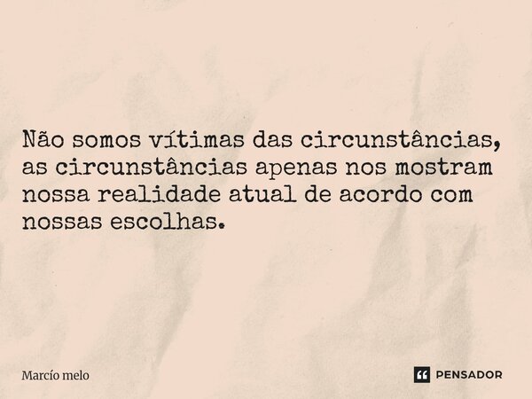⁠Não somos vítimas das circunstâncias, as circunstâncias apenas nos mostram nossa realidade atual de acordo com nossas escolhas.... Frase de marcio melo.